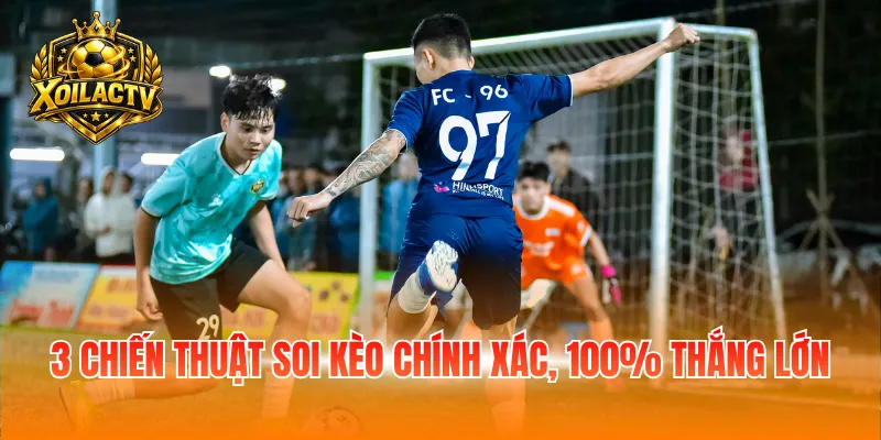 3 chiến thuật soi kèo chính xác, 100% thắng lớn