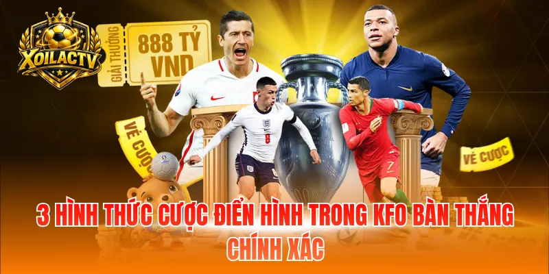 3 hình thức cược điển hình trong kfo bàn thắng chính xác