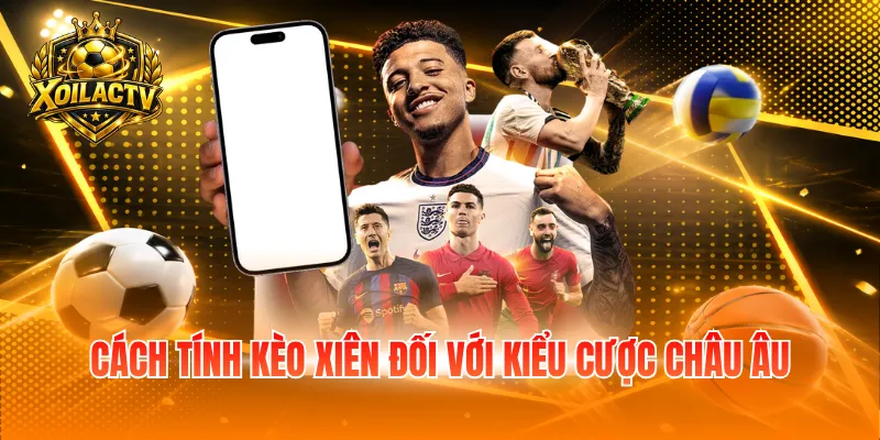 Cách tính kèo xiên đối với kiểu cược Châu Âu