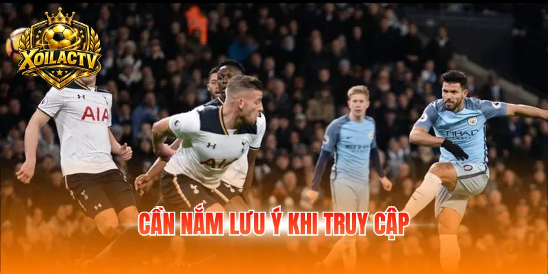 Cần nắm lưu ý khi truy cập