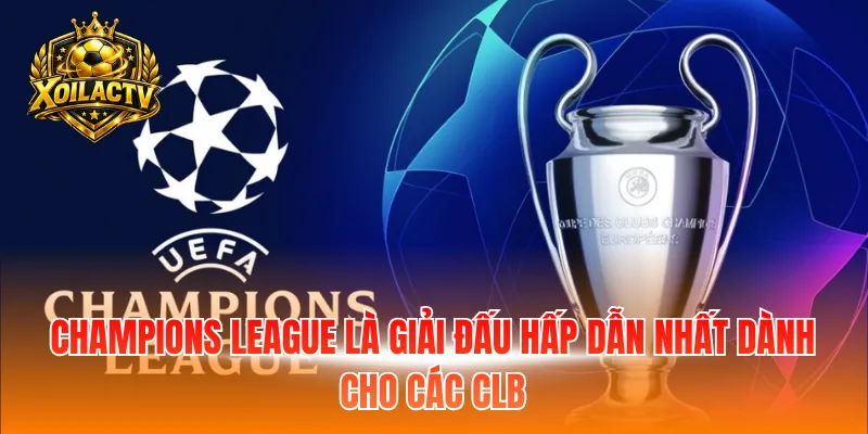 Champions League là giải đấu hấp dẫn nhất dành cho các CLB