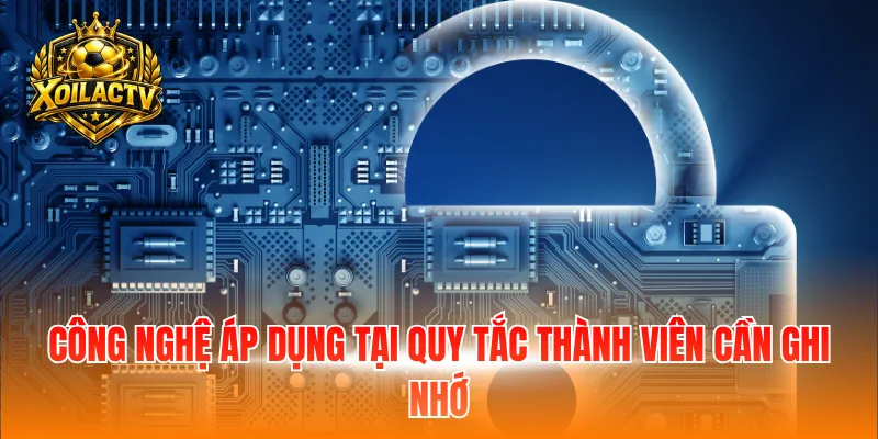 Công nghệ áp dụng tại quy tắc thành viên cần ghi nhớ