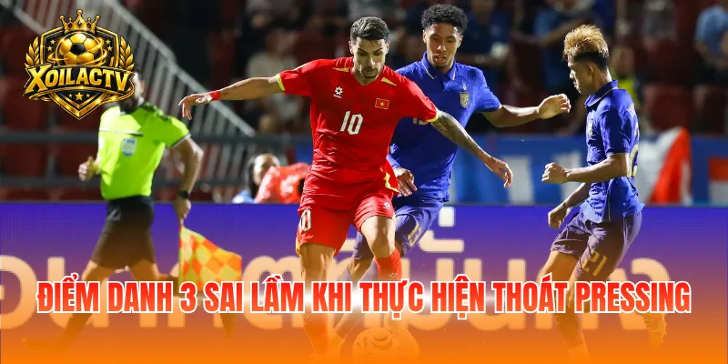 Điểm danh 3 sai lầm khi thực hiện thoát pressing