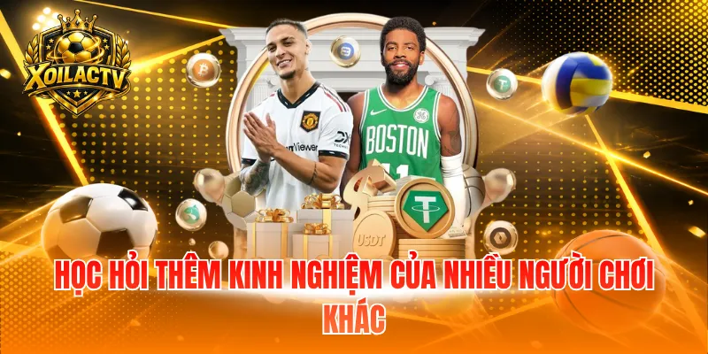 Học hỏi thêm kinh nghiệm của nhiều người chơi khác