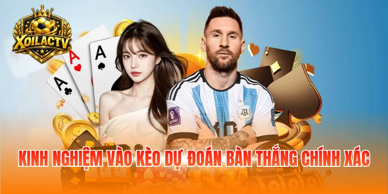 Kinh nghiệm vào kèo dự đoán bàn thắng chính xác