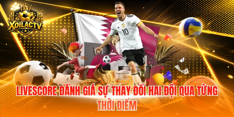 Livescore đánh giá sự thay đổi hai đội qua từng thời điểm