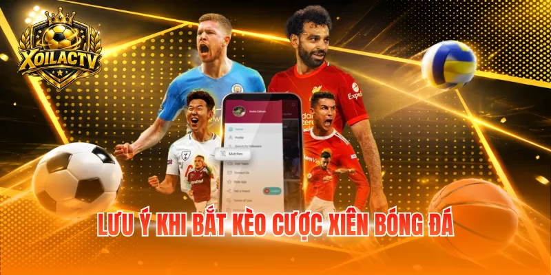 Lưu ý khi bắt kèo cược xiên bóng đá