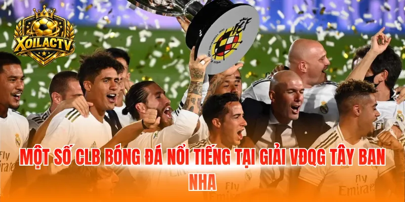Một số CLB bóng đá nổi tiếng tại giải VĐQG Tây Ban Nha