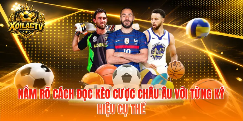 Nắm rõ cách đọc kèo cược châu Âu với từng ký hiệu cụ thể