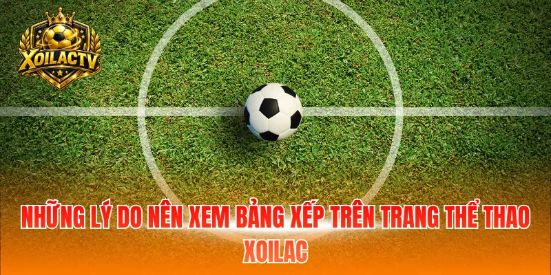 Những lý do nên xem bảng xếp trên trang thể thao Xoilac