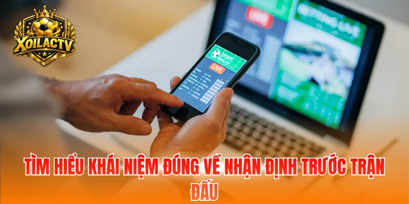 Tìm hiểu khái niệm đúng về nhận định trước trận đấu